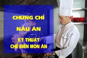 CHỨNG CHỈ KỸ THUẬT CHẾ BIẾN MÓN ĂN (NẤU ĂN)